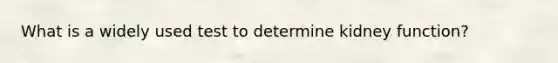 What is a widely used test to determine kidney function?