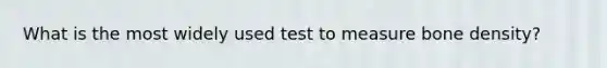 What is the most widely used test to measure bone density?