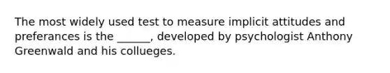 The most widely used test to measure implicit attitudes and preferances is the ______, developed by psychologist Anthony Greenwald and his collueges.