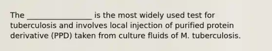 The _________________ is the most widely used test for tuberculosis and involves local injection of purified protein derivative (PPD) taken from culture fluids of M. tuberculosis.