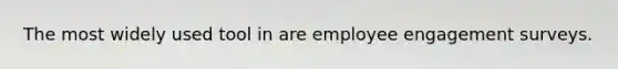 The most widely used tool in are employee engagement surveys.