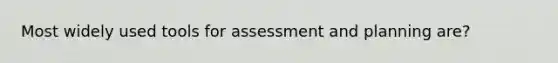 Most widely used tools for assessment and planning are?