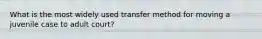 What is the most widely used transfer method for moving a juvenile case to adult court?