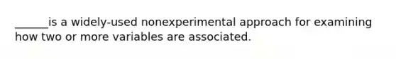 ______is a widely-used nonexperimental approach for examining how two or more variables are associated.