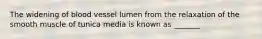 The widening of blood vessel lumen from the relaxation of the smooth muscle of tunica media is known as _______