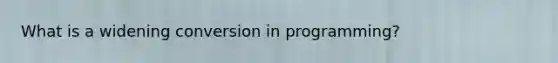What is a widening conversion in programming?