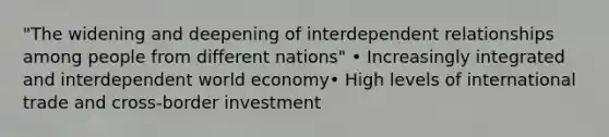 "The widening and deepening of interdependent relationships among people from different nations" • Increasingly integrated and interdependent world economy• High levels of international trade and cross-border investment