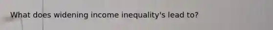 What does widening income inequality's lead to?