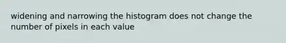 widening and narrowing the histogram does not change the number of pixels in each value