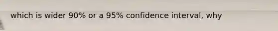 which is wider 90% or a 95% confidence interval, why