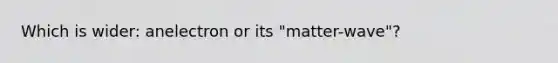 Which is wider: anelectron or its "matter-wave"?