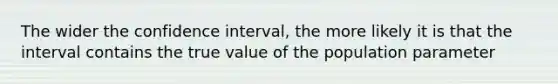 The wider the confidence interval, the more likely it is that the interval contains the true value of the population parameter