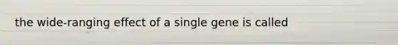 the wide-ranging effect of a single gene is called