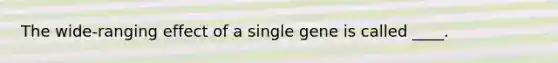 The wide-ranging effect of a single gene is called ____.