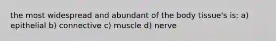 the most widespread and abundant of the body tissue's is: a) epithelial b) connective c) muscle d) nerve