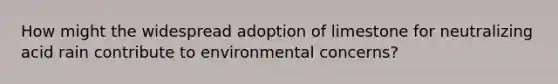 How might the widespread adoption of limestone for neutralizing acid rain contribute to environmental concerns?