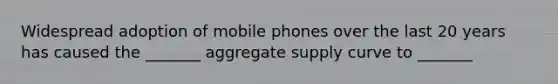 Widespread adoption of mobile phones over the last 20 years has caused the _______ aggregate supply curve to _______