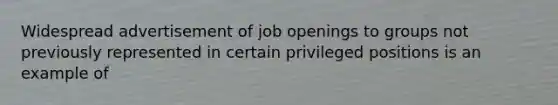 Widespread advertisement of job openings to groups not previously represented in certain privileged positions is an example of