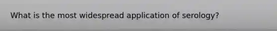 What is the most widespread application of serology?