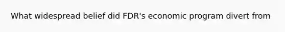 What widespread belief did FDR's economic program divert from