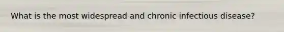 What is the most widespread and chronic infectious disease?