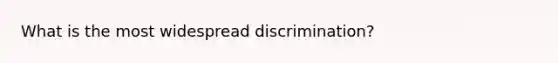 What is the most widespread discrimination?