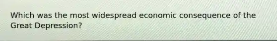 Which was the most widespread economic consequence of the Great Depression?