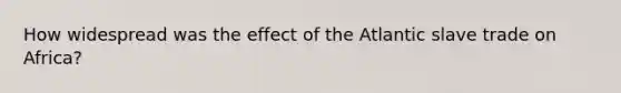How widespread was the effect of the Atlantic slave trade on Africa?