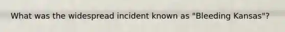 What was the widespread incident known as "Bleeding Kansas"?