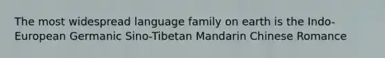 The most widespread language family on earth is the Indo-European Germanic Sino-Tibetan Mandarin Chinese Romance