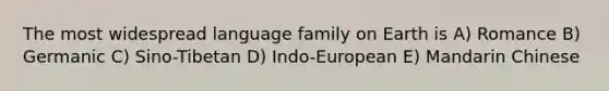 The most widespread language family on Earth is A) Romance B) Germanic C) Sino-Tibetan D) Indo-European E) Mandarin Chinese