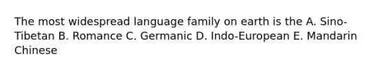 The most widespread language family on earth is the A. Sino-Tibetan B. Romance C. Germanic D. Indo-European E. Mandarin Chinese