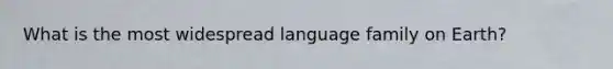 What is the most widespread language family on Earth?