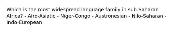 Which is the most widespread language family in sub-Saharan Africa? - Afro-Asiatic - Niger-Congo - Austronesian - Nilo-Saharan - Indo-European