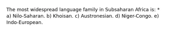 The most widespread language family in Subsaharan Africa is: * a) Nilo-Saharan. b) Khoisan. c) Austronesian. d) Niger-Congo. e) Indo-European.