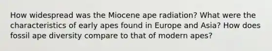 How widespread was the Miocene ape radiation? What were the characteristics of early apes found in Europe and Asia? How does fossil ape diversity compare to that of modern apes?