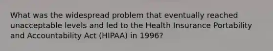 What was the widespread problem that eventually reached unacceptable levels and led to the Health Insurance Portability and Accountability Act (HIPAA) in 1996?