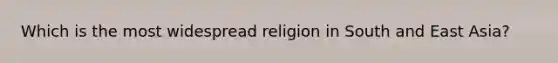 Which is the most widespread religion in South and East Asia?