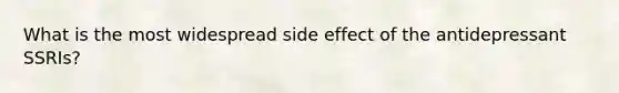 What is the most widespread side effect of the antidepressant SSRIs?