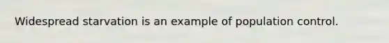 Widespread starvation is an example of population control.