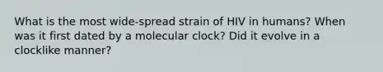 What is the most wide-spread strain of HIV in humans? When was it first dated by a molecular clock? Did it evolve in a clocklike manner?