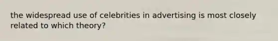 the widespread use of celebrities in advertising is most closely related to which theory?