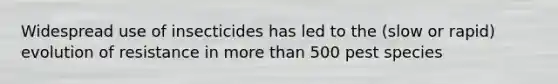 Widespread use of insecticides has led to the (slow or rapid) evolution of resistance in more than 500 pest species