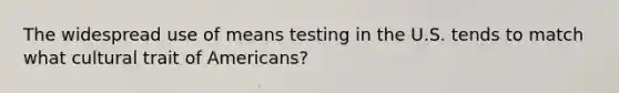 The widespread use of means testing in the U.S. tends to match what cultural trait of Americans?