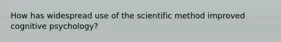 How has widespread use of the scientific method improved cognitive psychology?