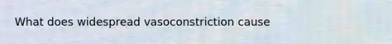 What does widespread vasoconstriction cause