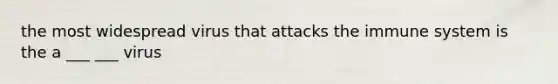 the most widespread virus that attacks the immune system is the a ___ ___ virus