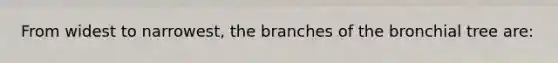 From widest to narrowest, the branches of the bronchial tree are: