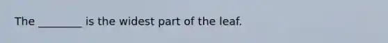 The ________ is the widest part of the leaf.