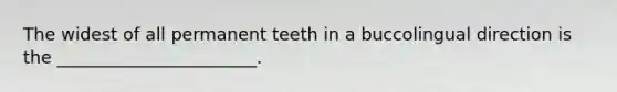 The widest of all permanent teeth in a buccolingual direction is the _______________________.